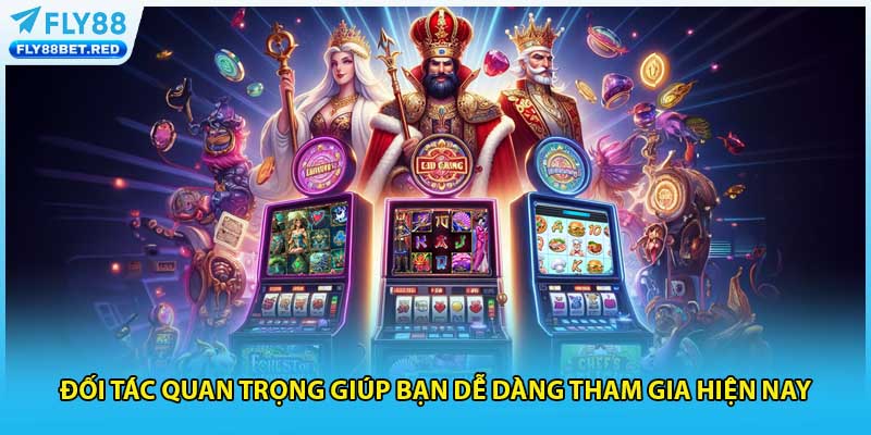 Đối tác quan trọng giúp bạn dễ dàng tham gia hiện nay