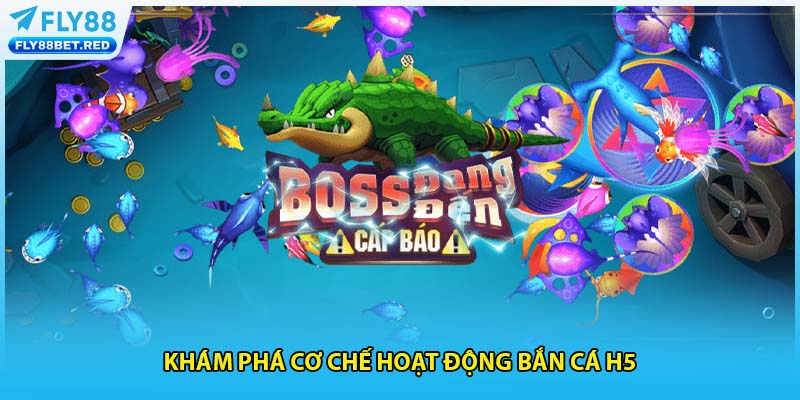 Khám phá cơ chế hoạt động bắn cá h5